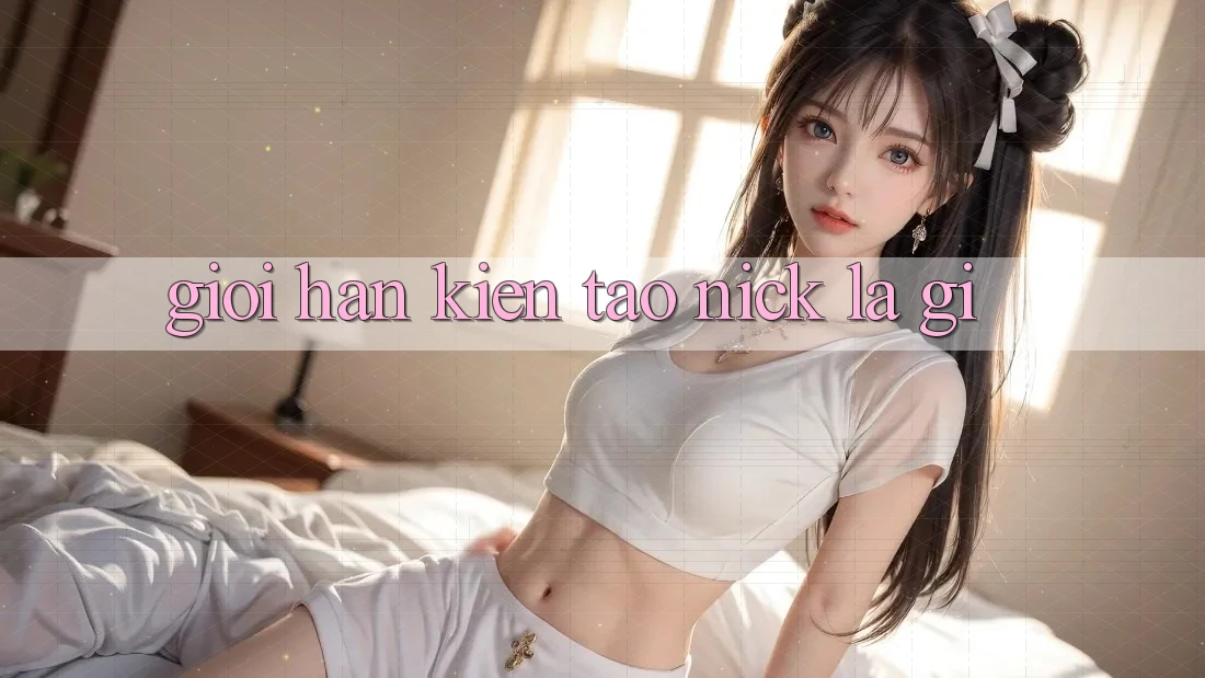 Giới Hạn Kiến tạo Nick Là Gì?