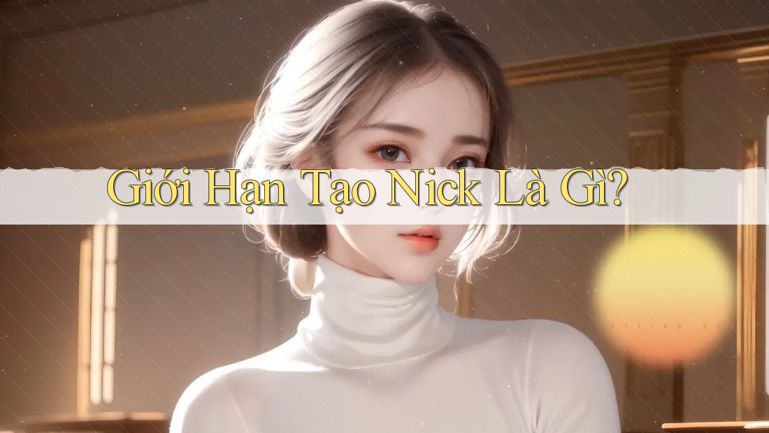 Giới Hạn Tạo Nick Là Gì?