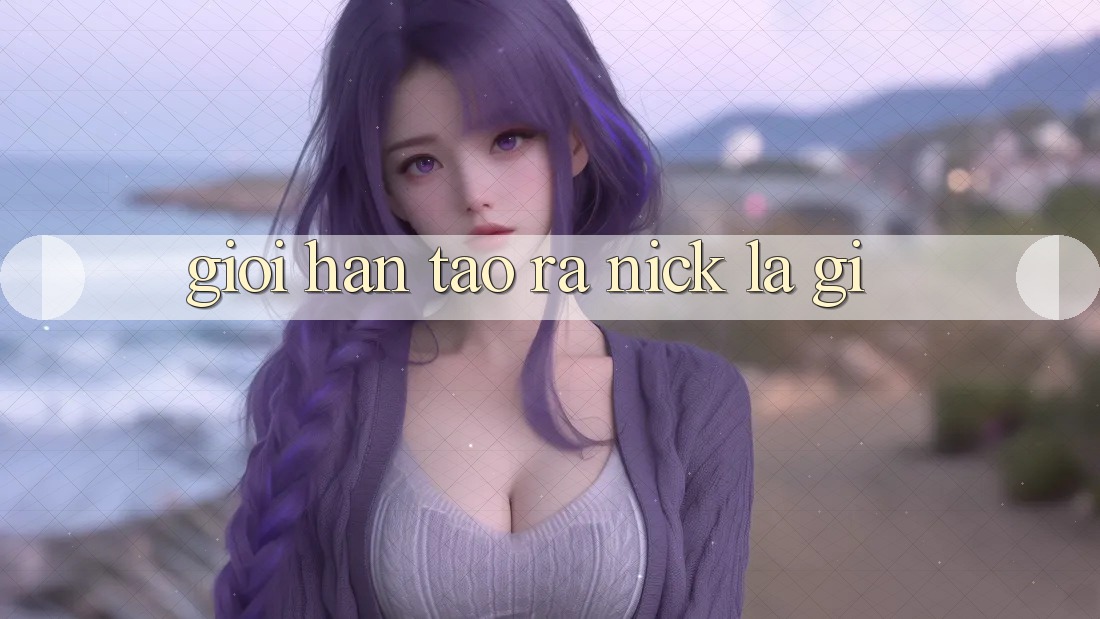 Giới Hạn Tạo ra Nick Là Gì?