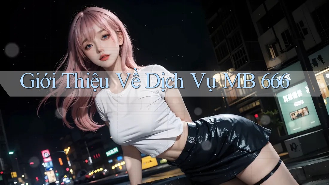 Giới Thiệu Về Dịch Vụ MB 666