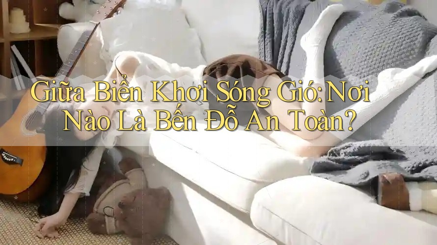 Giữa Biển Khơi Sóng Gió: Nơi Nào Là Bến Đỗ An Toàn?