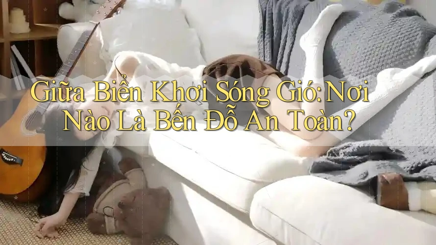 Giữa Biển Khơi Sóng Gió: Nơi Nào Là Bến Đỗ An Toàn?