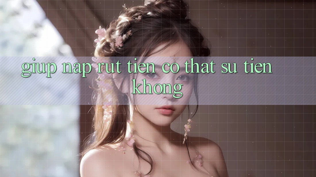 Giúp nạp rút tiền có thật sự tiện không?
