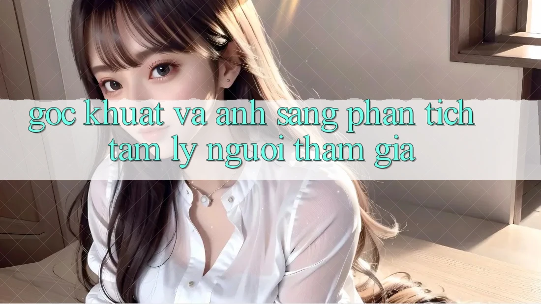 Góc khuất và ánh sáng: Phân tích tâm lý người tham gia