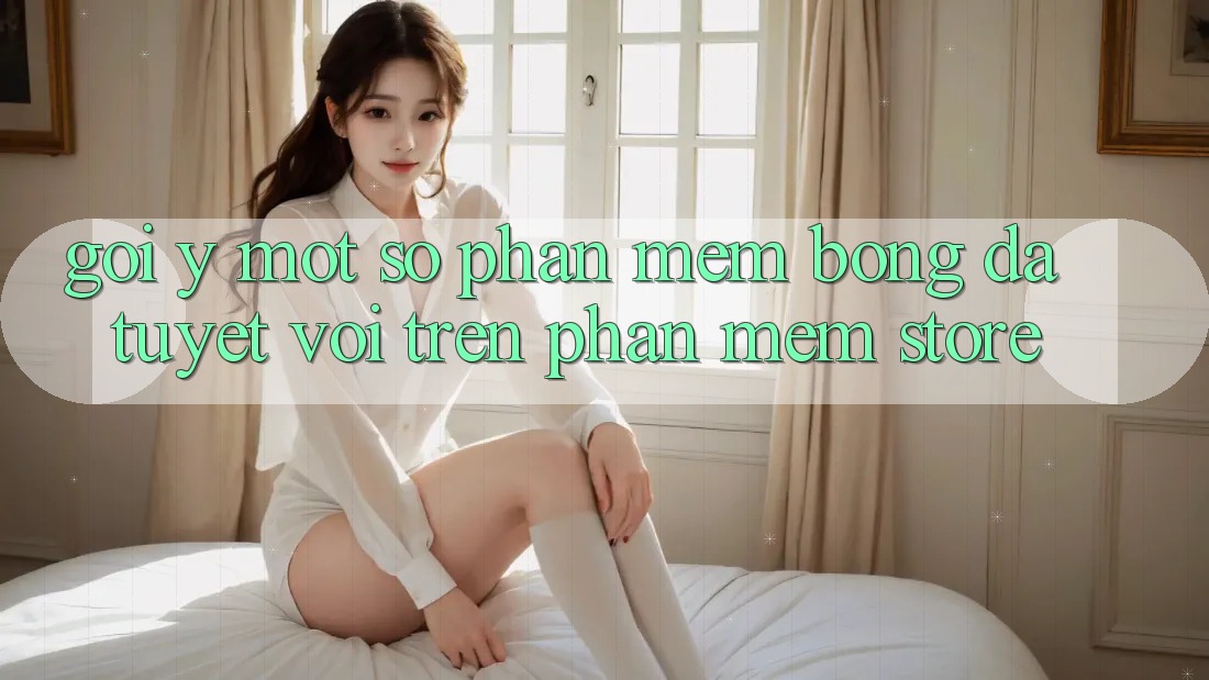 Gợi Ý Một Số Phần mềm Bóng Đá Tuyệt Vời Trên Phần mềm Store