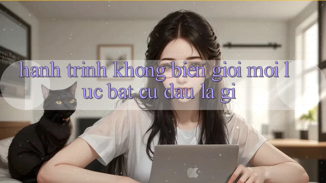 Hành Trình Không Biên Giới: “Mọi Lúc Bất cứ đâu” Là Gì?