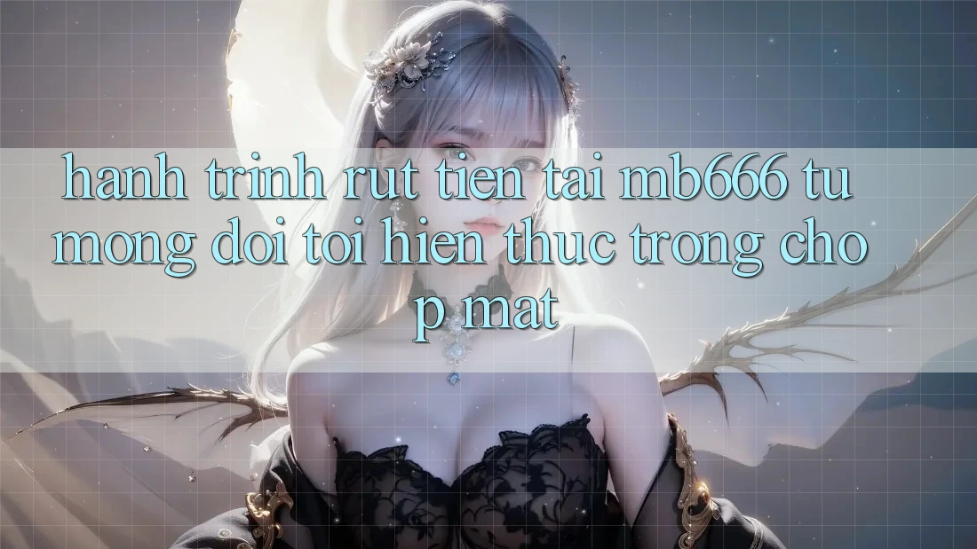 Hành Trình Rút Tiền Tại MB666: Từ Mong Đợi Tới Hiện Thực Trong Chớp Mắt