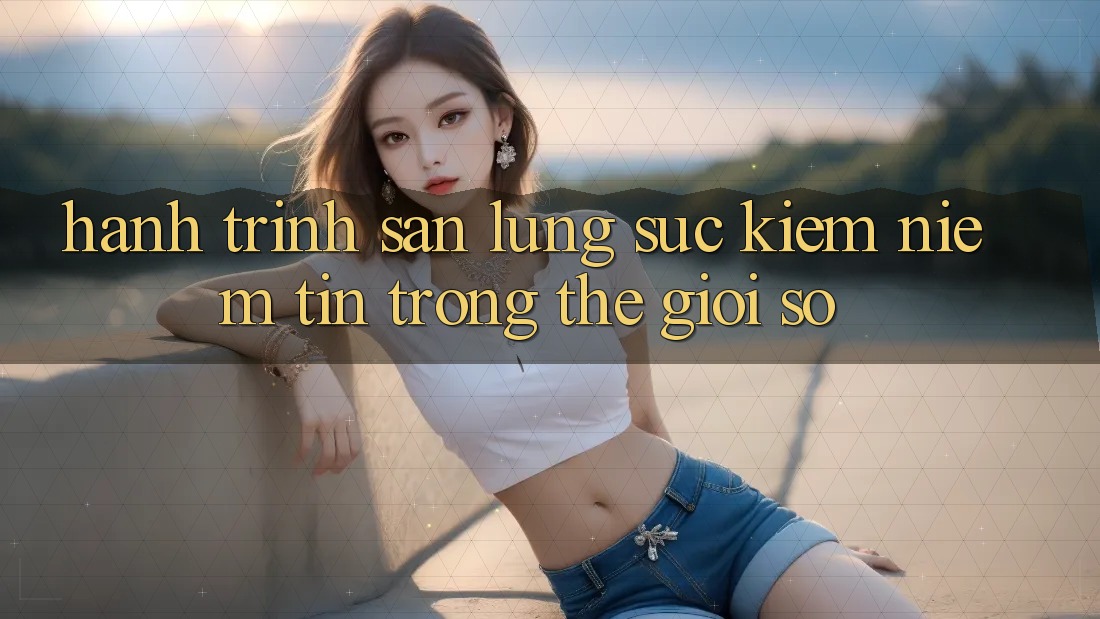 Hành Trình Săn lùng sục Kiếm Niềm Tin Trong Thế Giới Số