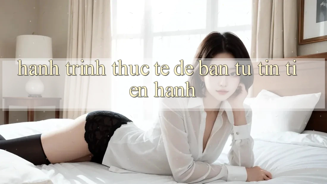 Hành Trình Thực Tế Để Bạn Tự Tin Tiến hành