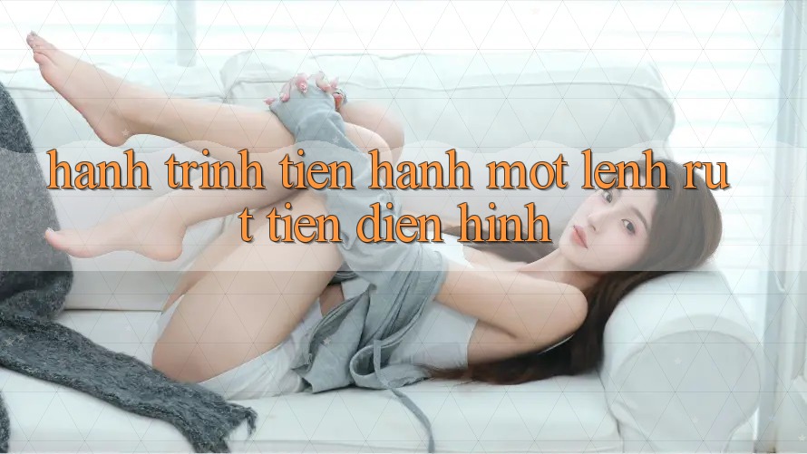 Hành Trình Tiến hành Một Lệnh Rút Tiền Điển Hình