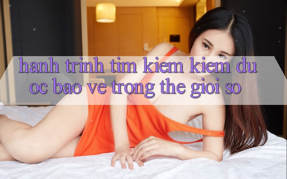 Hành trình tìm kiếm kiếm “được bảo vệ” trong thế giới số