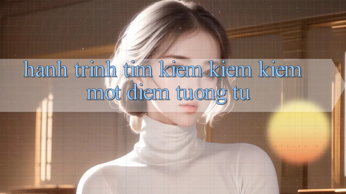 Hành Trình Tìm kiếm kiếm Kiếm Một “Điểm Tương tự”