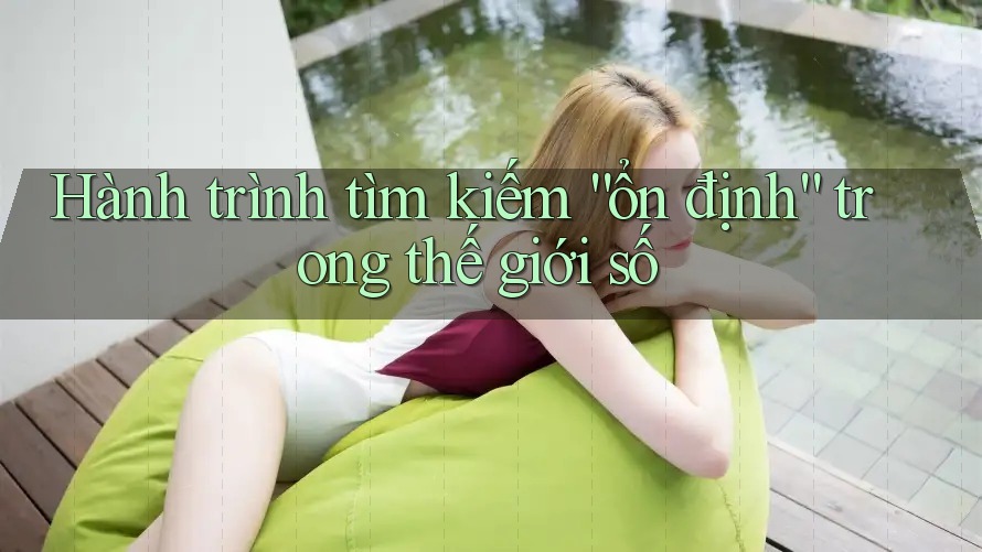 Hành trình tìm kiếm “ổn định” trong thế giới số