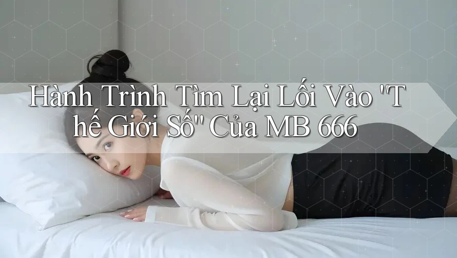 Hành Trình Tìm Lại Lối Vào “Thế Giới Số” Của MB 666