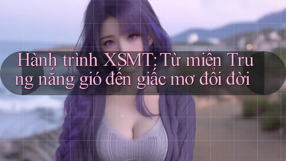 Hành trình XSMT: Từ miền Trung nắng gió đến giấc mơ đổi đời