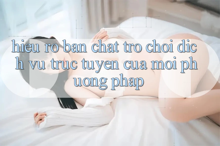 Hiểu Rõ Bản Chất Trò Chơi: Dịch vụ trực tuyến Của Mọi Phương pháp