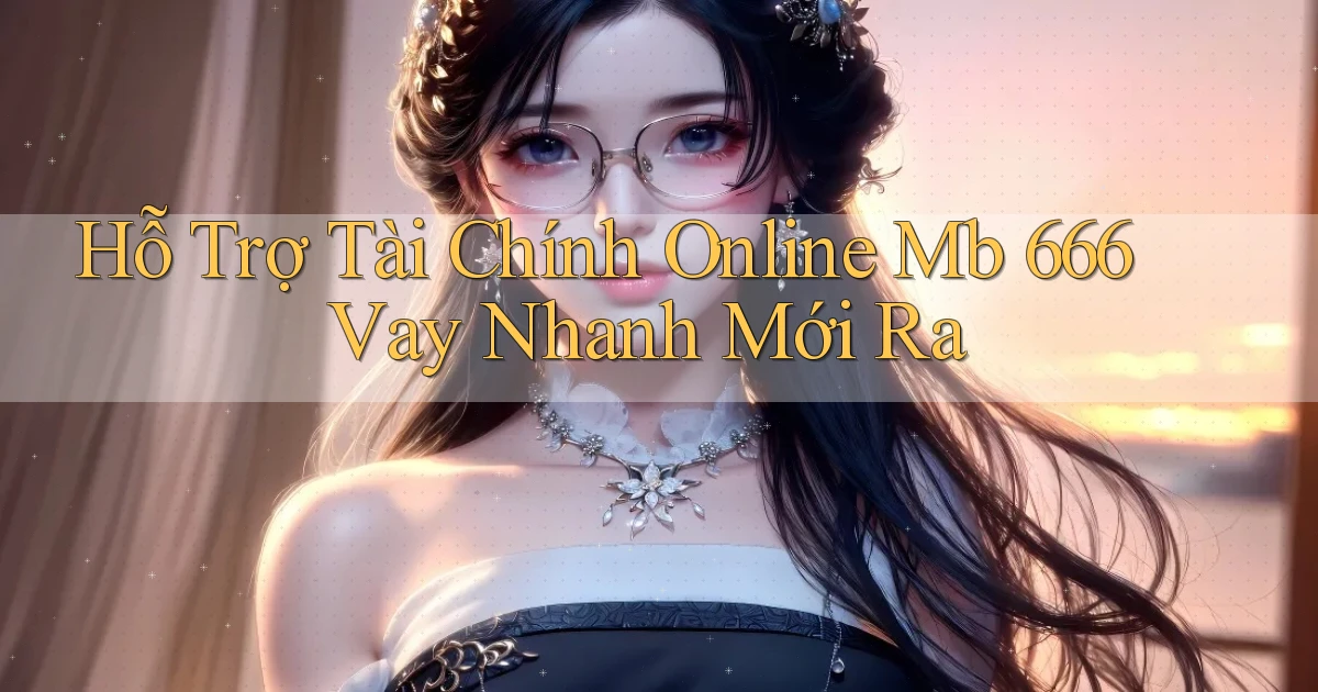 hỗ trợ tài chính online mb 666 vay nhanh mới ra