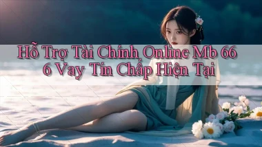 hỗ trợ tài chính online mb 666 vay tín chấp hiện tại