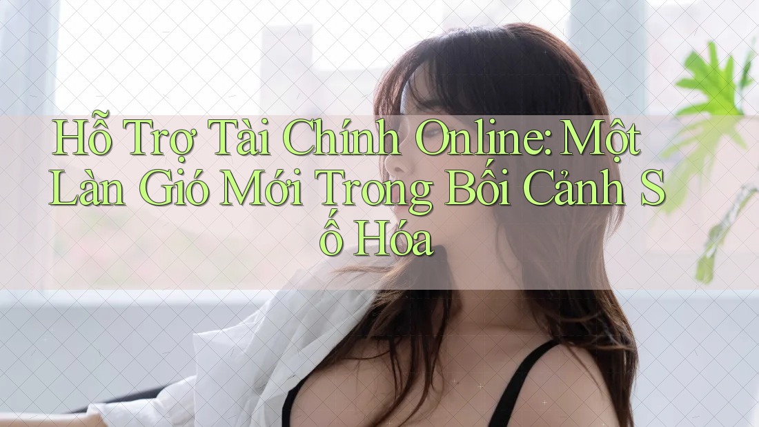 Hỗ Trợ Tài Chính Online: Một Làn Gió Mới Trong Bối Cảnh Số Hóa
