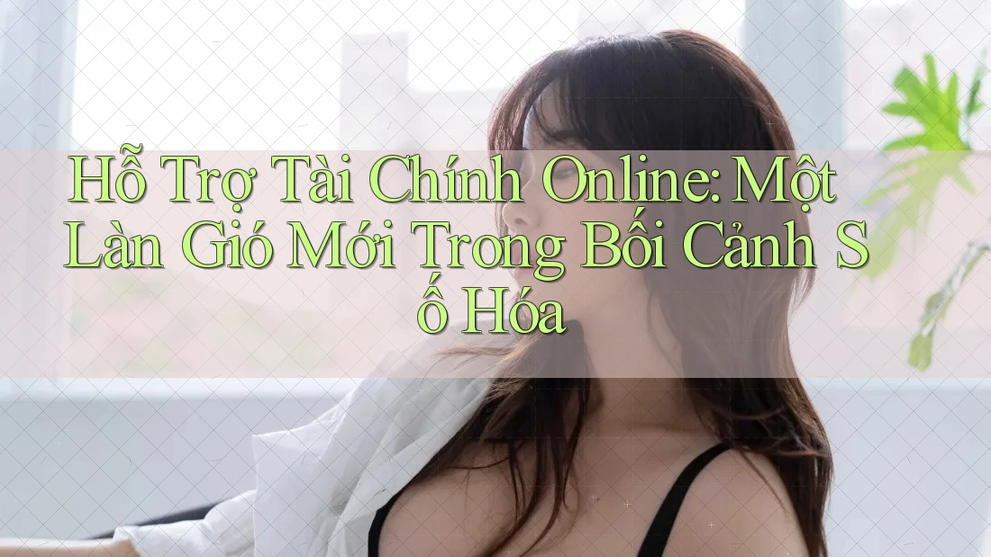 Hỗ Trợ Tài Chính Online: Một Làn Gió Mới Trong Bối Cảnh Số Hóa Hỗ Trợ Tài Chính Online: Một Làn Gió Mới Trong Bối Cảnh Số Hóa