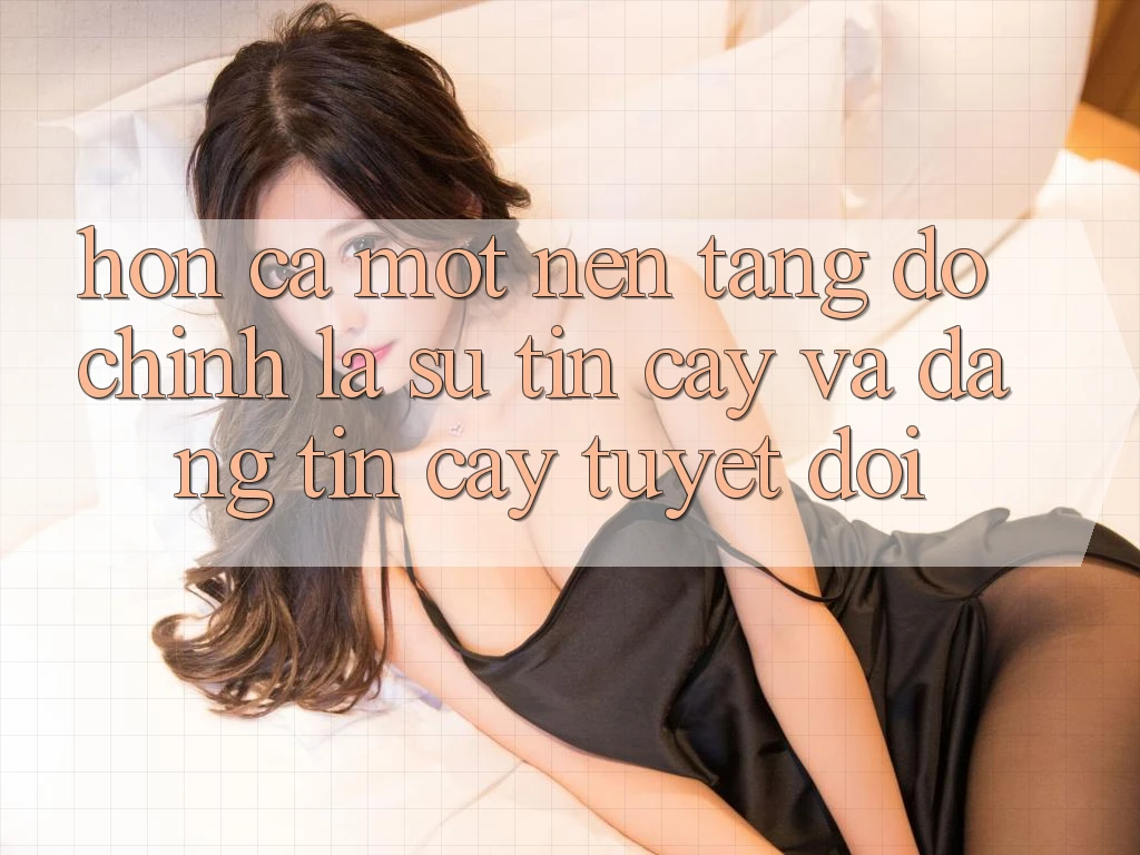 Hơn cả một nền tảng: Đó chính là sự Tin Cậy và Đáng tin cậy Tuyệt Đối