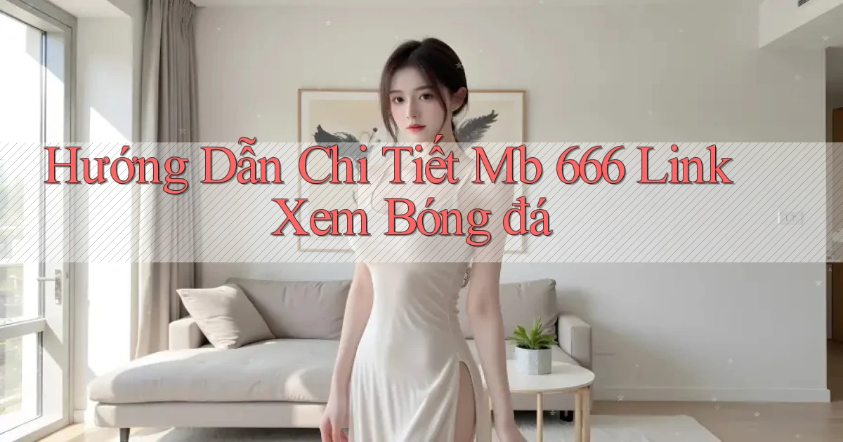 hướng dẫn chi tiết mb 666 link xem bóng đá