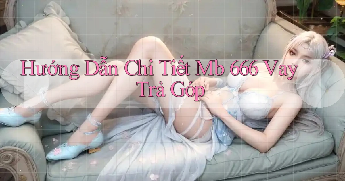 hướng dẫn chi tiết mb 666 vay trả góp