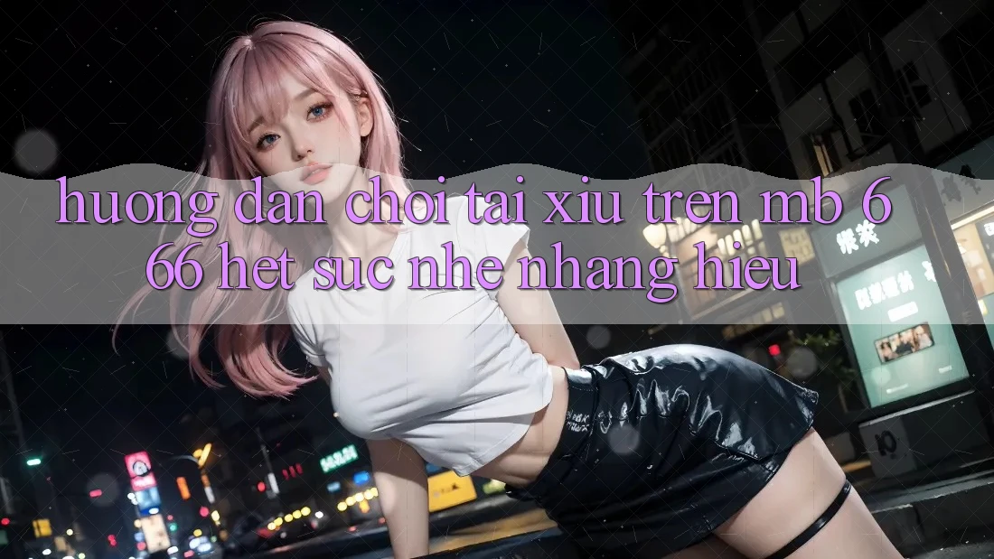 Hướng dẫn chơi tài xỉu trên MB 666 hết sức nhẹ nhàng hiểu