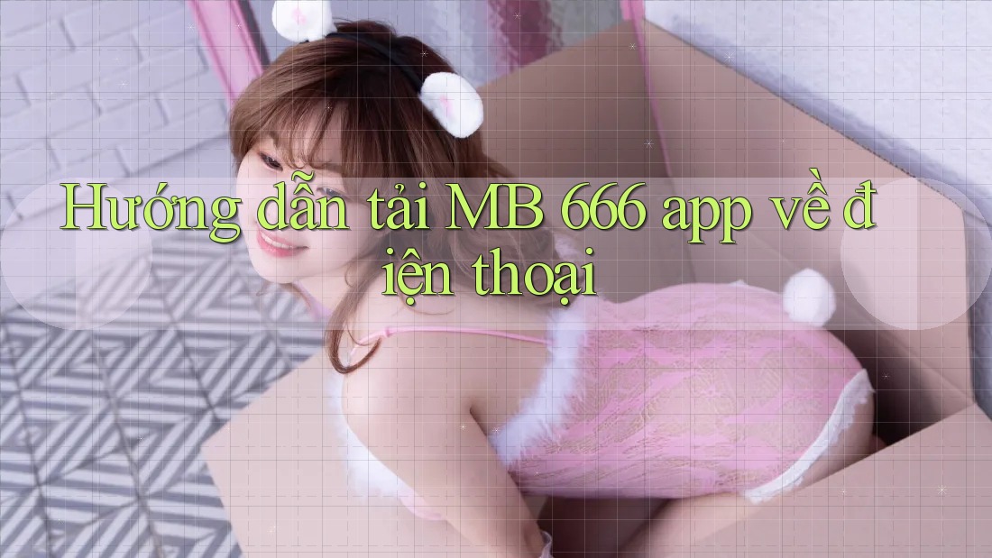 Hướng dẫn tải MB 666 app về điện thoại
