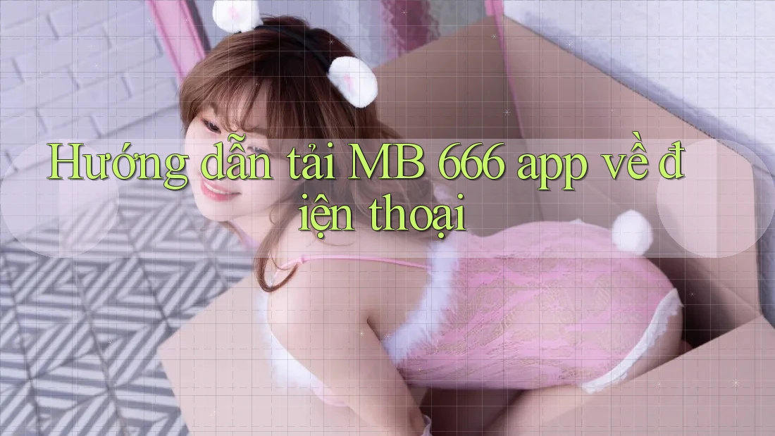 Hướng dẫn tải MB 666 app về điện thoại