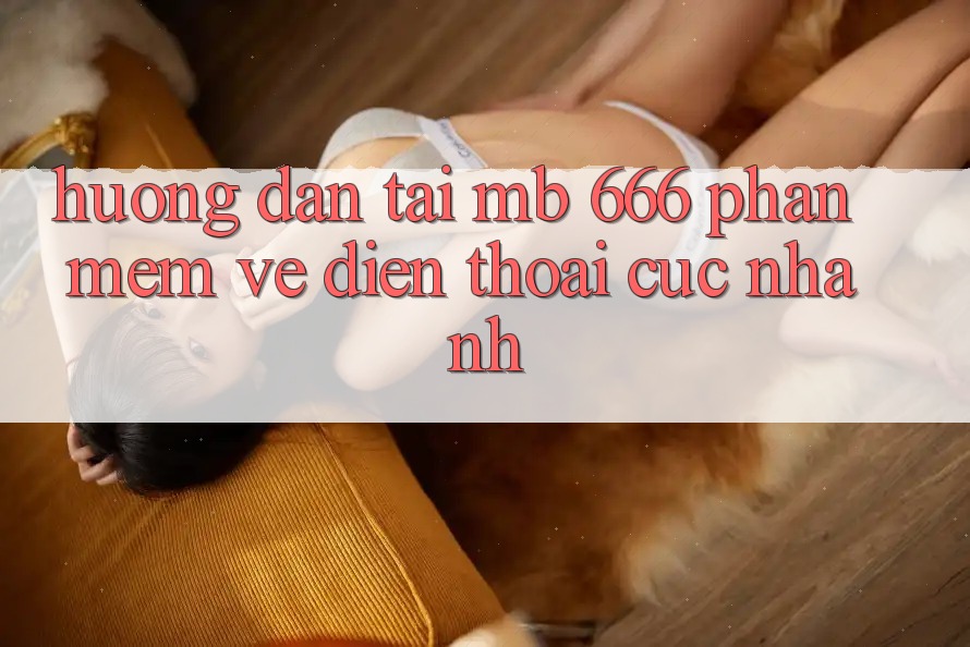 Hướng dẫn tải MB 666 phần mềm về điện thoại cực nhanh