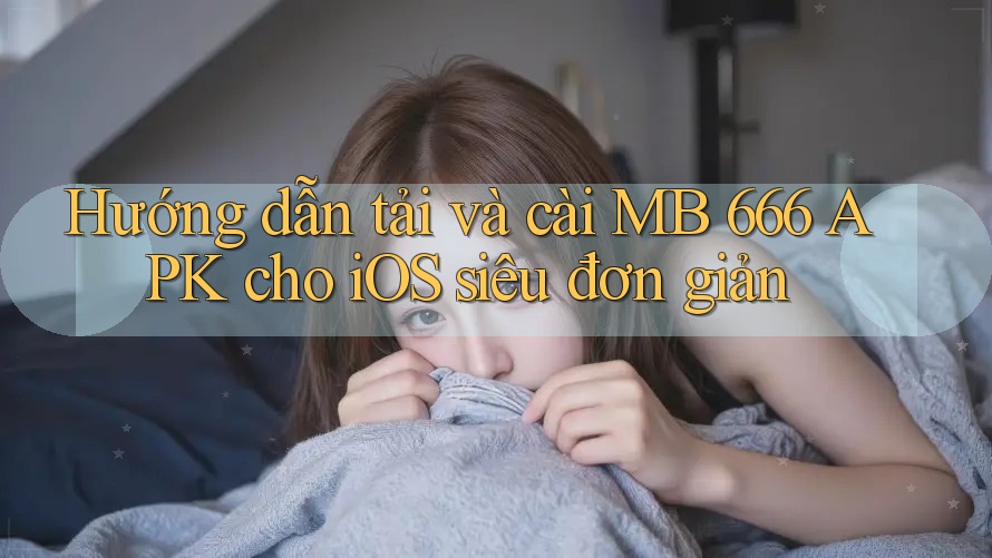 Hướng dẫn tải và cài MB 666 APK cho iOS siêu đơn giản