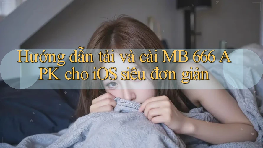 Hướng dẫn tải và cài MB 666 APK cho iOS siêu đơn giản