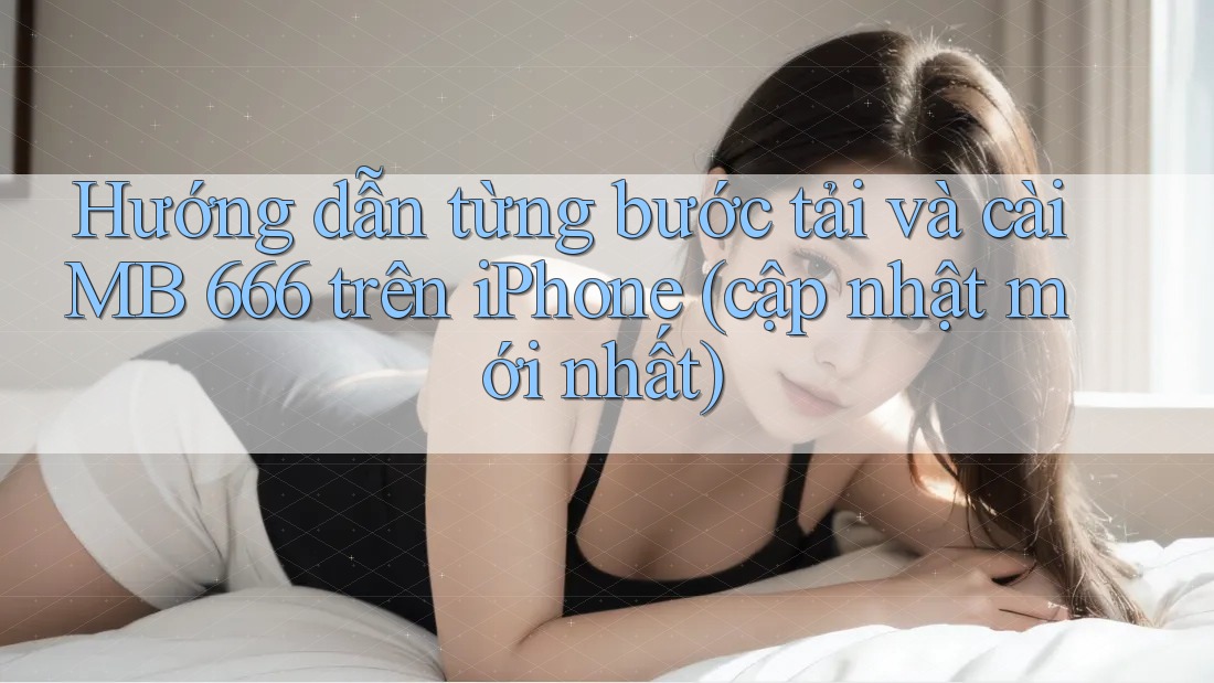 Hướng dẫn từng bước tải và cài MB 666 trên iPhone (cập nhật mới nhất)