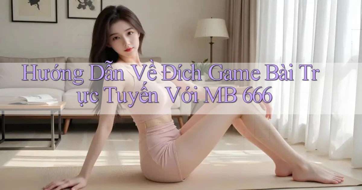 hướng dẫn về đích game bài trực tuyến với mb 666