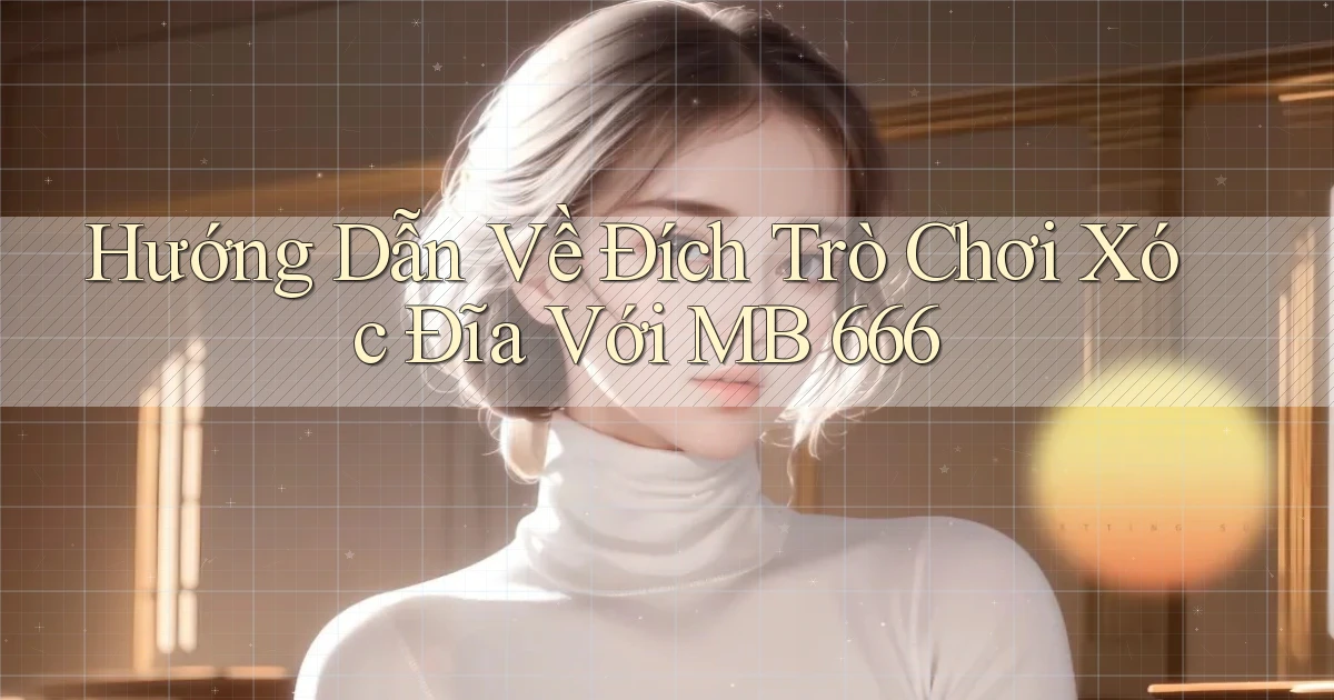 hướng dẫn về đích trò chơi xóc đĩa với mb 666