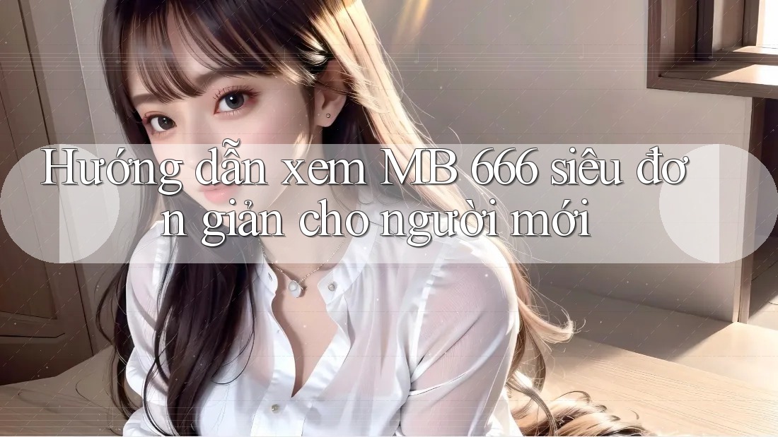 Hướng dẫn xem MB 666 siêu đơn giản cho người mới