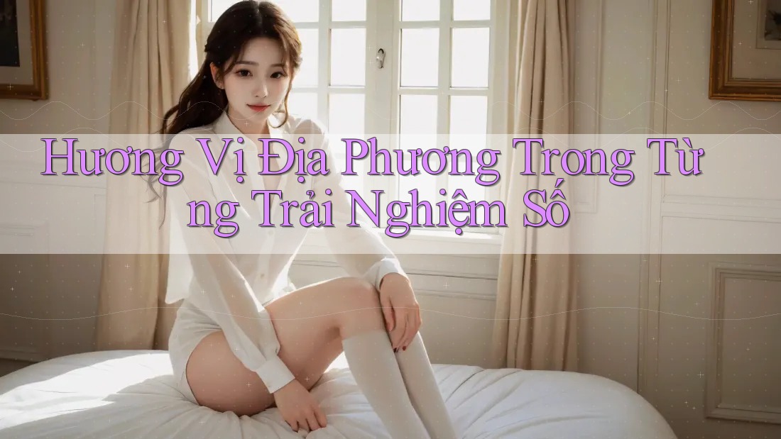 Hương Vị Địa Phương Trong Từng Trải Nghiệm Số