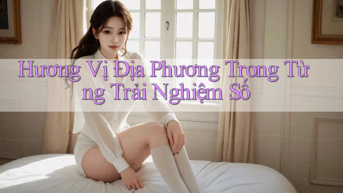 Hương Vị Địa Phương Trong Từng Trải Nghiệm Số