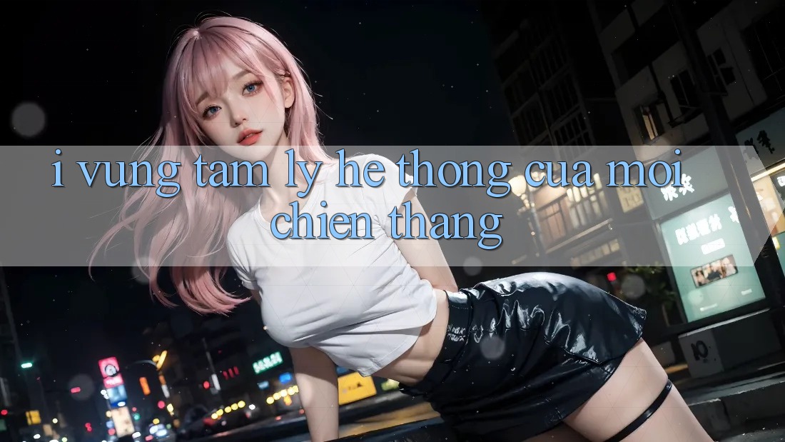 I. Vững Tâm Lý – Hệ thống Của Mọi Chiến Thắng