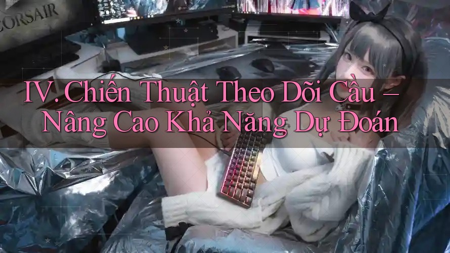 IV. Chiến Thuật Theo Dõi Cầu – Nâng Cao Khả Năng Dự Đoán