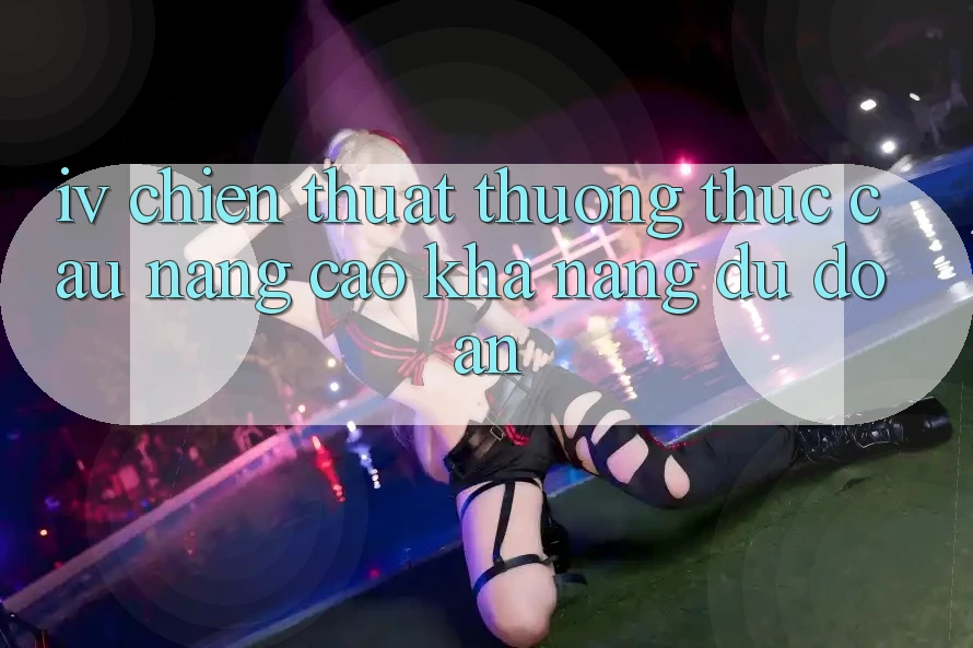 IV. Chiến Thuật Thưởng thức Cầu – Nâng Cao Khả Năng Dự Đoán