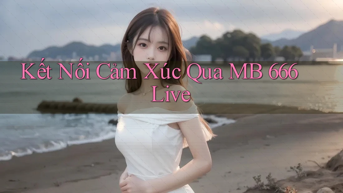 Kết Nối Cảm Xúc Qua MB 666 Live