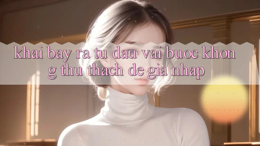 Khai bày ra Từ Đâu? Vài Bước Không thử thách Để Gia Nhập
