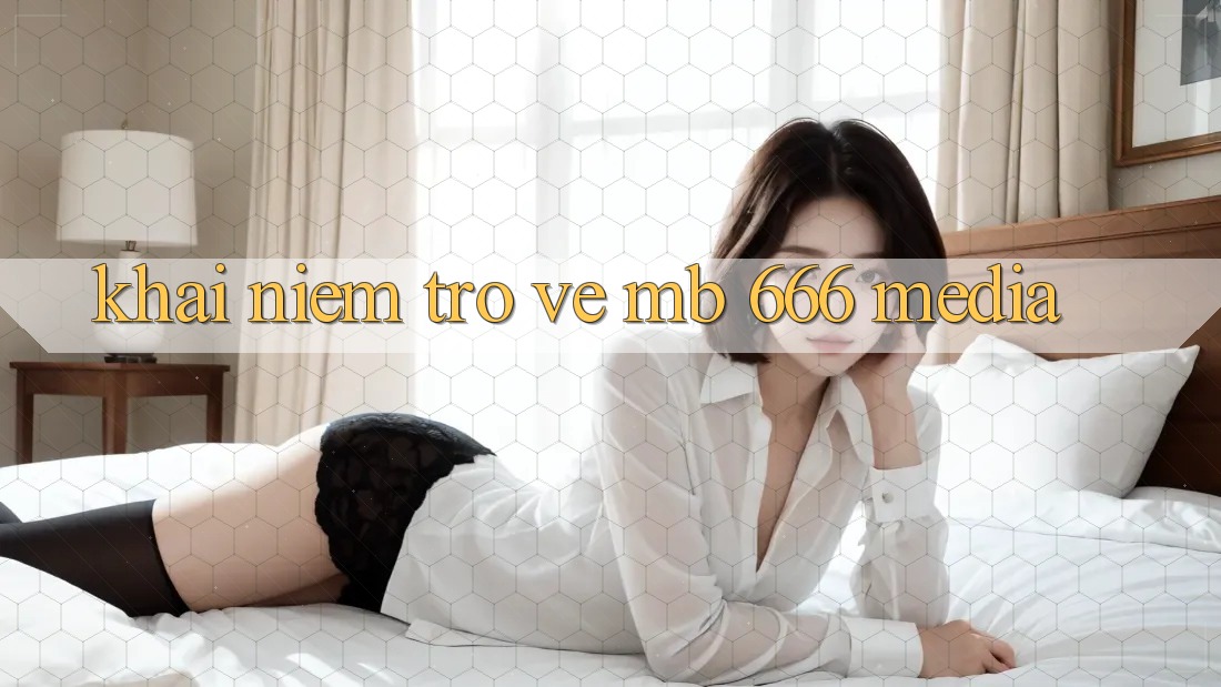 Khái Niệm Trở về MB 666 Media