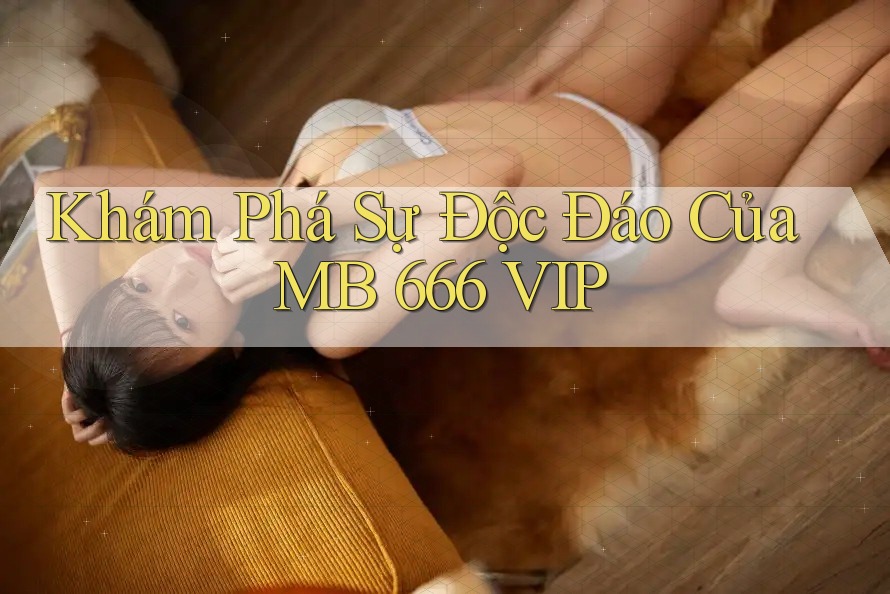 Khám phá Sự Độc Đáo Của MB 666 VIP