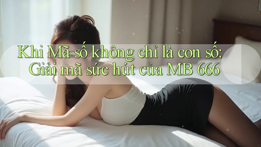 Khi Mã số không chỉ là con số: Giải mã sức hút của MB 666