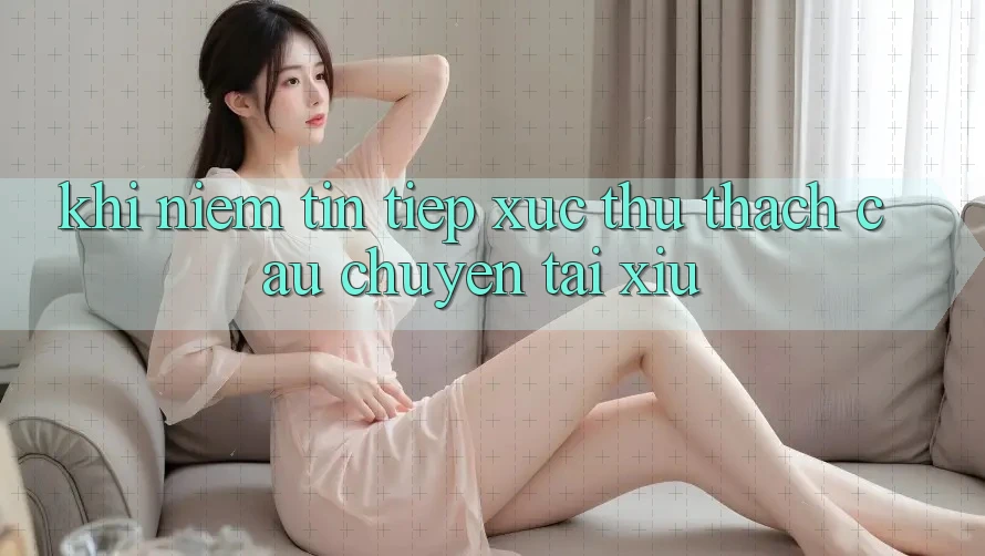 Khi Niềm Tin Tiếp xúc Thử Thách – Câu Chuyện Tài Xỉu