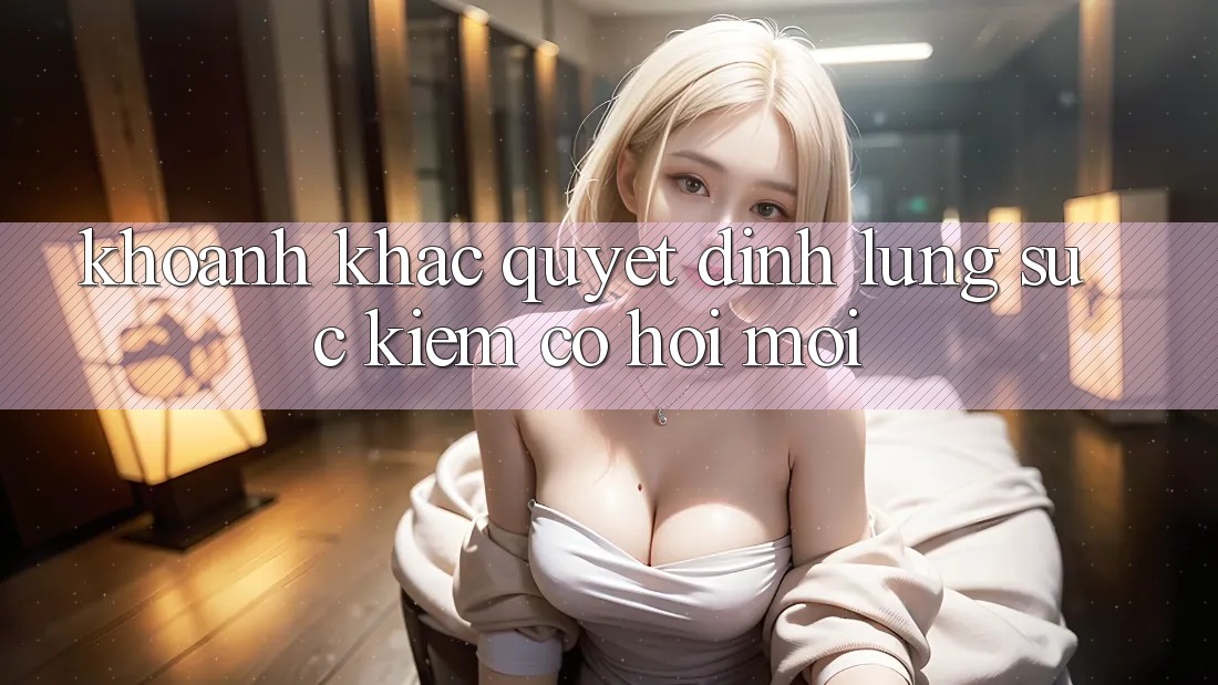 Khoảnh Khắc Quyết Định: Lùng sục Kiếm Cơ Hội Mới
