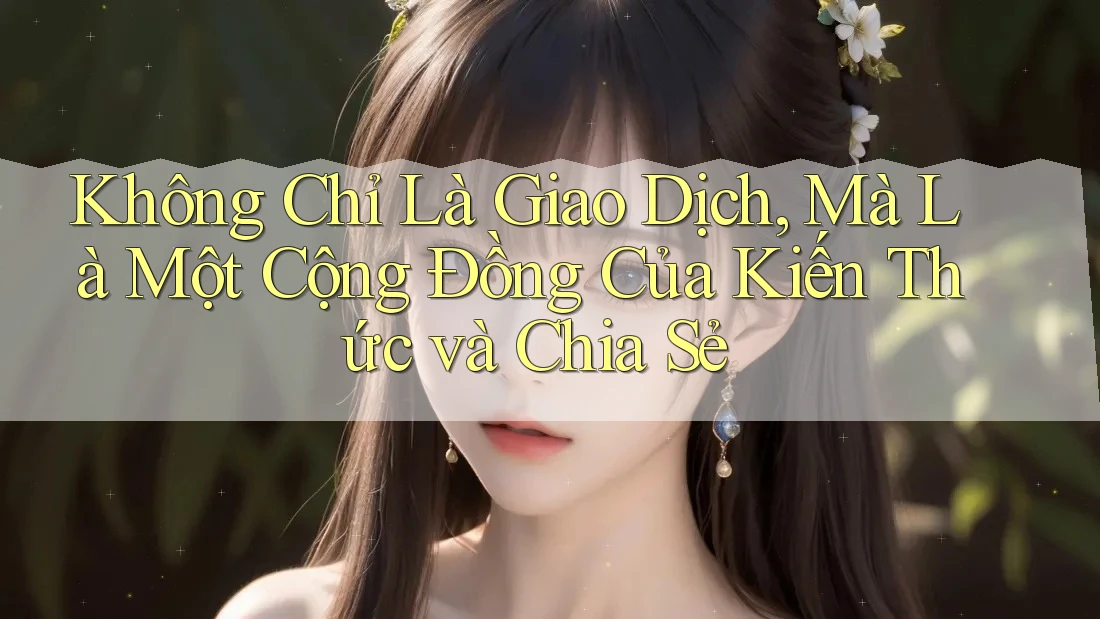 Không Chỉ Là Giao Dịch, Mà Là Một Cộng Đồng Của Kiến Thức và Chia Sẻ
